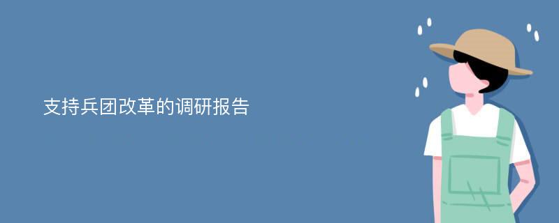 支持兵团改革的调研报告