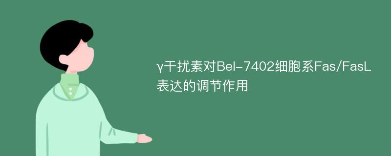 γ干扰素对Bel-7402细胞系Fas/FasL表达的调节作用