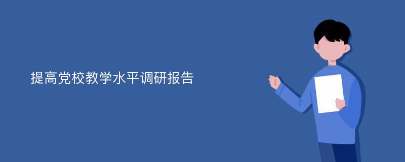 提高党校教学水平调研报告