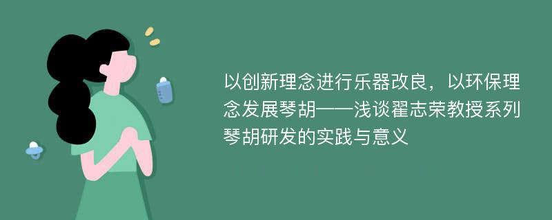 以创新理念进行乐器改良，以环保理念发展琴胡——浅谈翟志荣教授系列琴胡研发的实践与意义