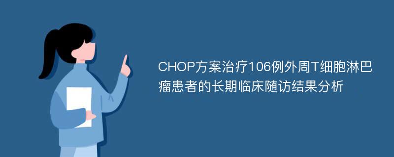 CHOP方案治疗106例外周T细胞淋巴瘤患者的长期临床随访结果分析