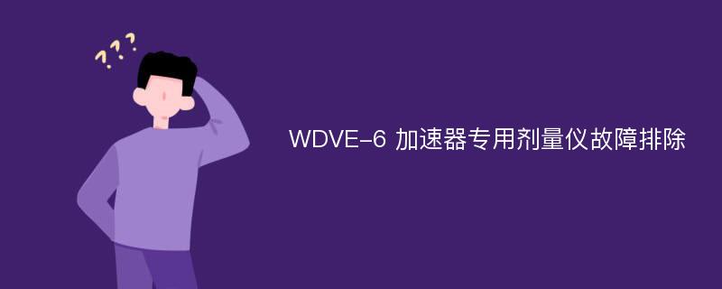 WDVE-6 加速器专用剂量仪故障排除