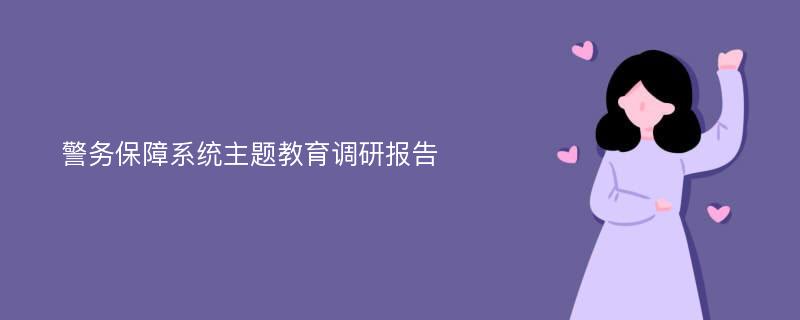 警务保障系统主题教育调研报告