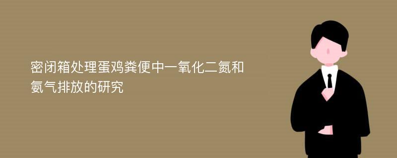 密闭箱处理蛋鸡粪便中一氧化二氮和氨气排放的研究