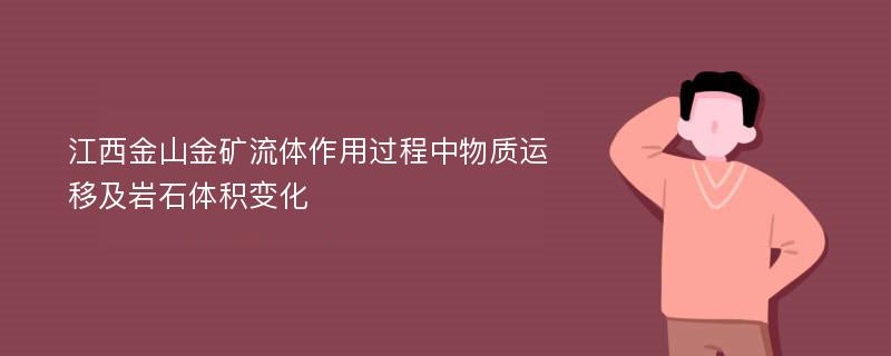 江西金山金矿流体作用过程中物质运移及岩石体积变化