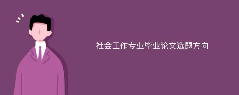 社会工作专业毕业论文选题方向