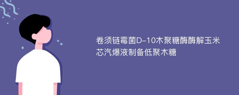 卷须链霉菌D-10木聚糖酶酶解玉米芯汽爆液制备低聚木糖