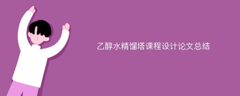 乙醇水精馏塔课程设计论文总结