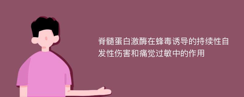 脊髓蛋白激酶在蜂毒诱导的持续性自发性伤害和痛觉过敏中的作用