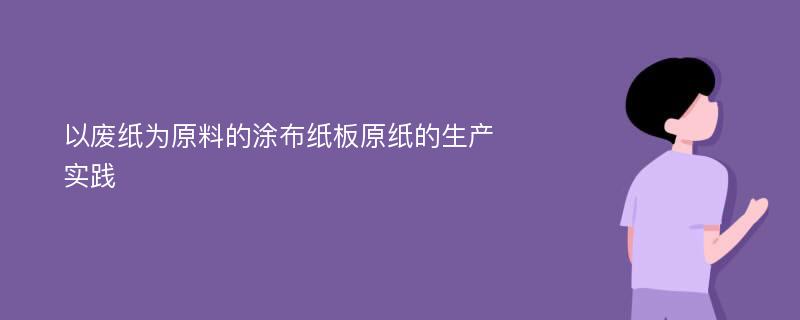 以废纸为原料的涂布纸板原纸的生产实践