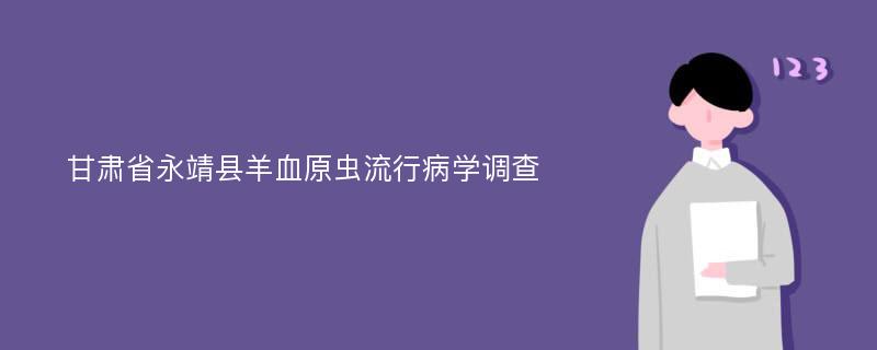 甘肃省永靖县羊血原虫流行病学调查