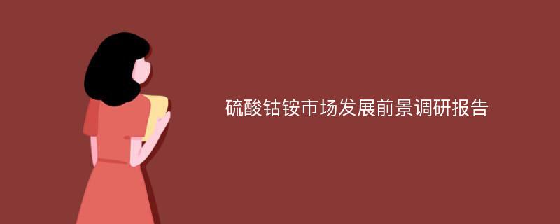 硫酸钴铵市场发展前景调研报告