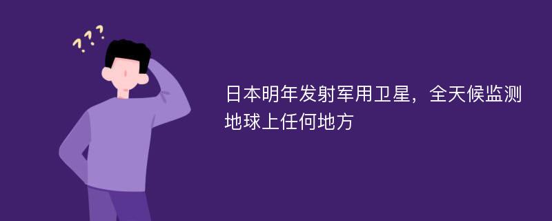 日本明年发射军用卫星，全天候监测地球上任何地方