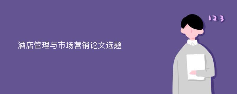 酒店管理与市场营销论文选题