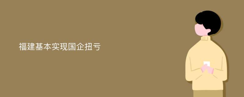 福建基本实现国企扭亏