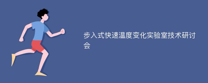 步入式快速温度变化实验室技术研讨会