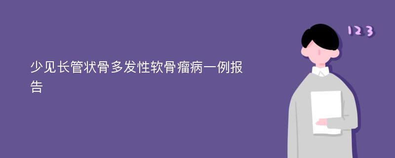 少见长管状骨多发性软骨瘤病一例报告