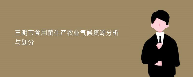 三明市食用菌生产农业气候资源分析与划分