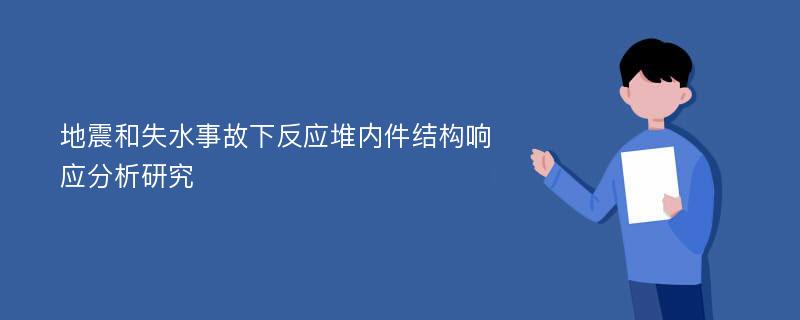 地震和失水事故下反应堆内件结构响应分析研究