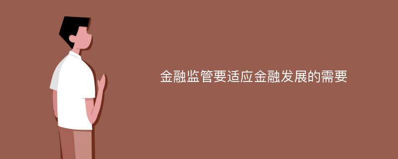 金融监管要适应金融发展的需要