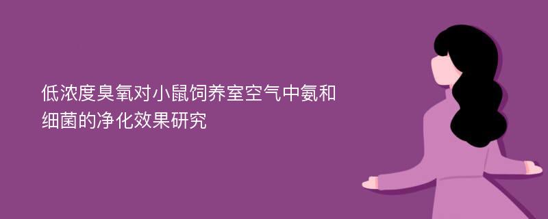 低浓度臭氧对小鼠饲养室空气中氨和细菌的净化效果研究