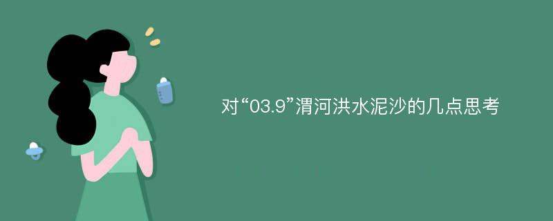 对“03.9”渭河洪水泥沙的几点思考