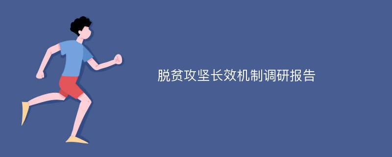 脱贫攻坚长效机制调研报告