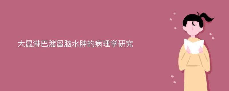 大鼠淋巴潴留脑水肿的病理学研究