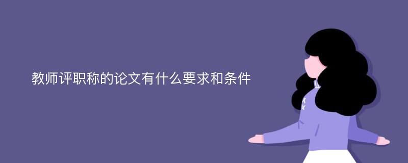 教师评职称的论文有什么要求和条件