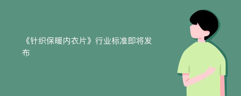 《针织保暖内衣片》行业标准即将发布