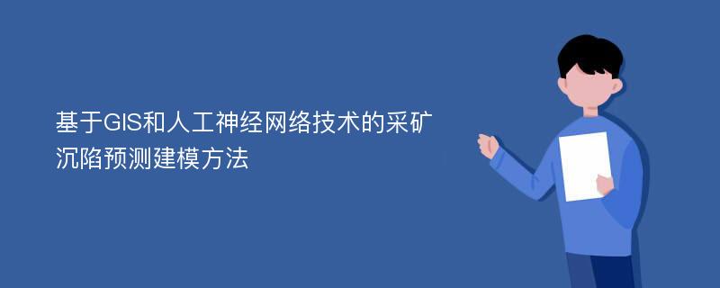 基于GIS和人工神经网络技术的采矿沉陷预测建模方法