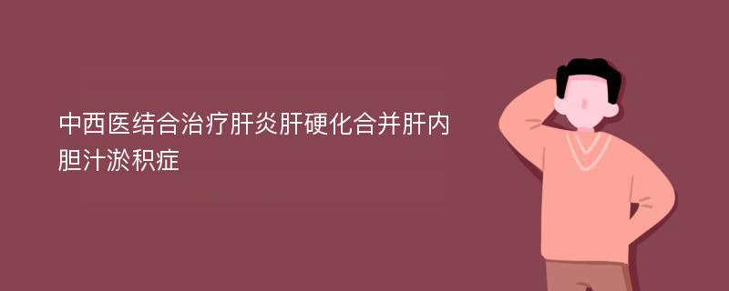 中西医结合治疗肝炎肝硬化合并肝内胆汁淤积症