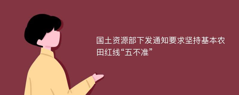 国土资源部下发通知要求坚持基本农田红线“五不准”