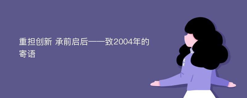 重担创新 承前启后——致2004年的寄语