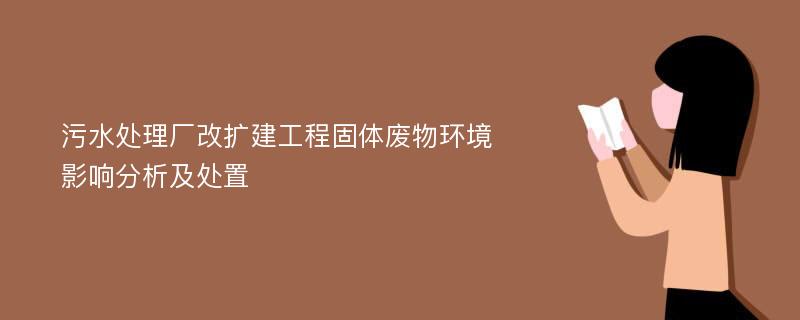 污水处理厂改扩建工程固体废物环境影响分析及处置