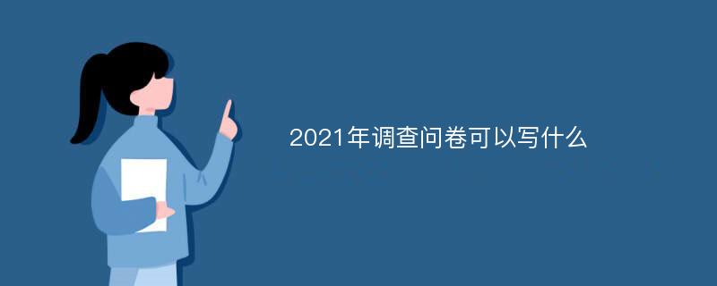 2021年调查问卷可以写什么