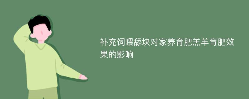 补充饲喂舔块对家养育肥羔羊育肥效果的影响