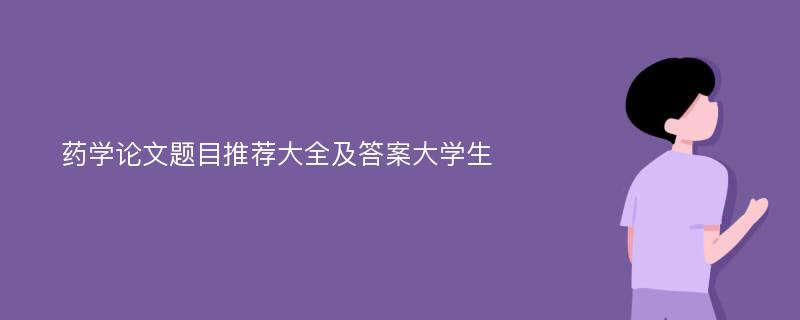 药学论文题目推荐大全及答案大学生