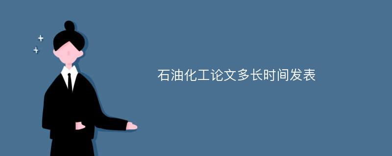 石油化工论文多长时间发表