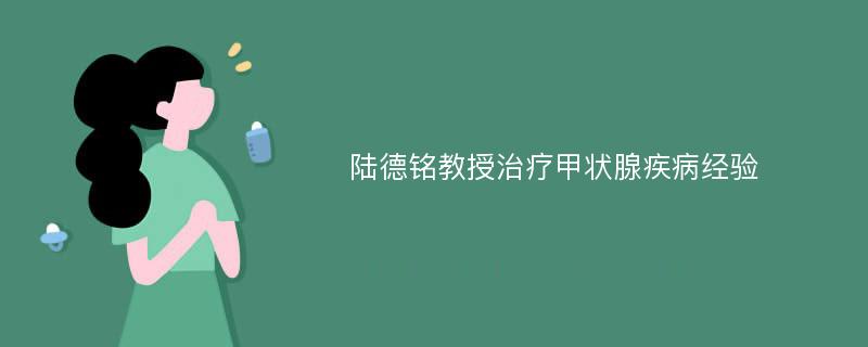 陆德铭教授治疗甲状腺疾病经验