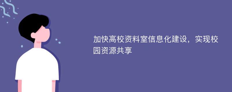 加快高校资料室信息化建设，实现校园资源共享