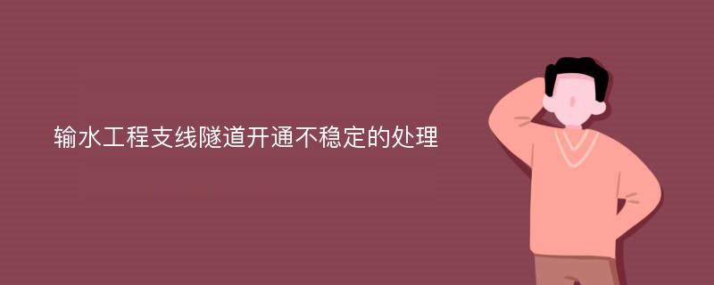 输水工程支线隧道开通不稳定的处理