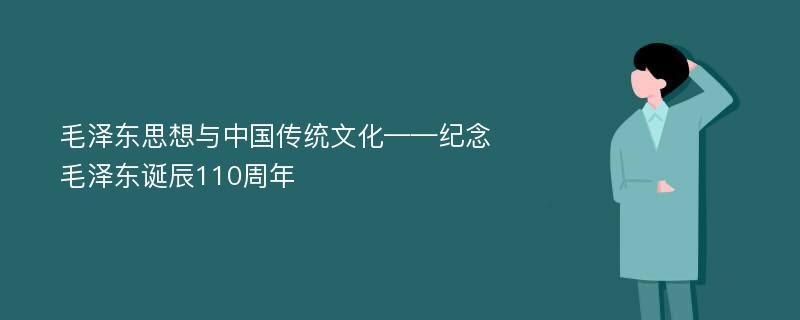 毛泽东思想与中国传统文化——纪念毛泽东诞辰110周年