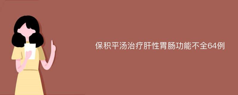 保积平汤治疗肝性胃肠功能不全64例