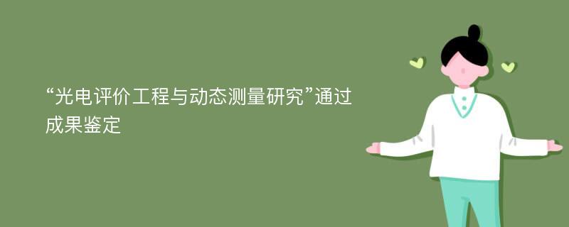 “光电评价工程与动态测量研究”通过成果鉴定