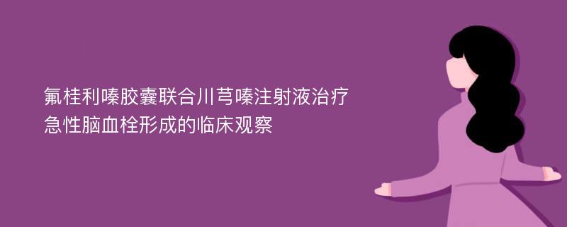 氟桂利嗪胶囊联合川芎嗪注射液治疗急性脑血栓形成的临床观察