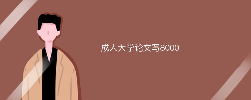 成人大学论文写8000