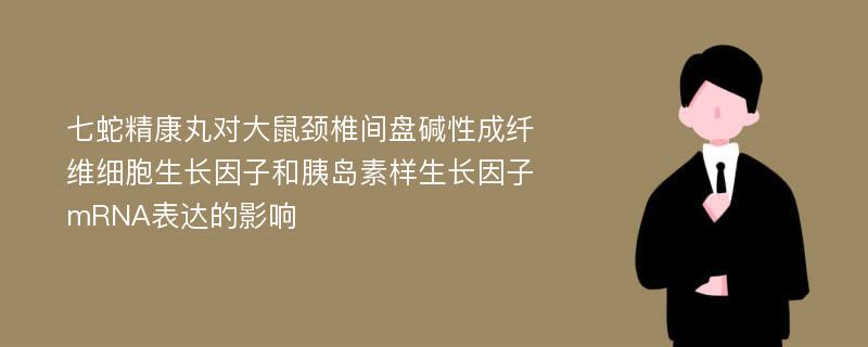 七蛇精康丸对大鼠颈椎间盘碱性成纤维细胞生长因子和胰岛素样生长因子mRNA表达的影响