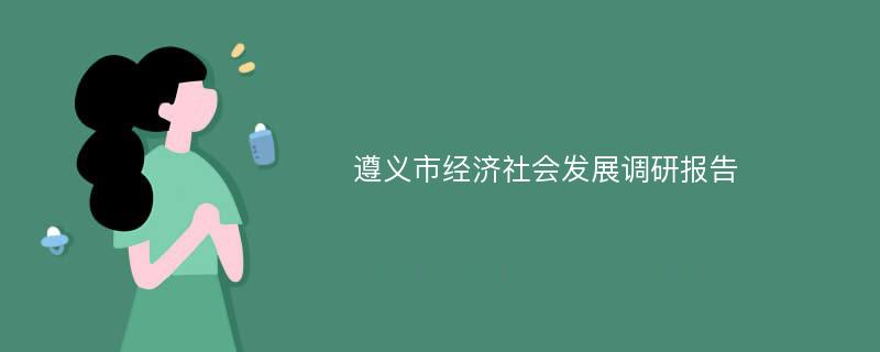 遵义市经济社会发展调研报告