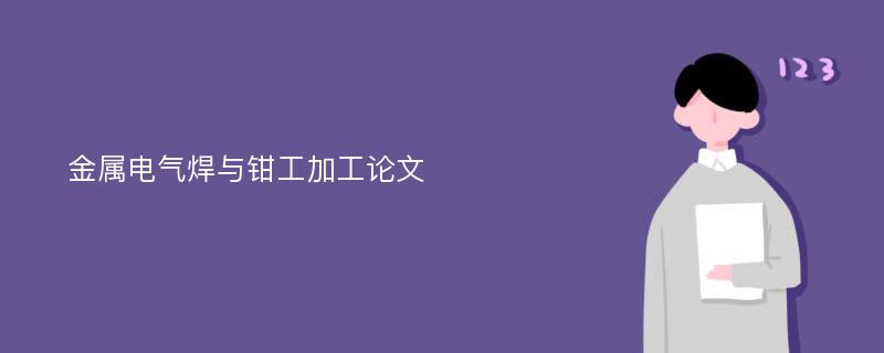 金属电气焊与钳工加工论文